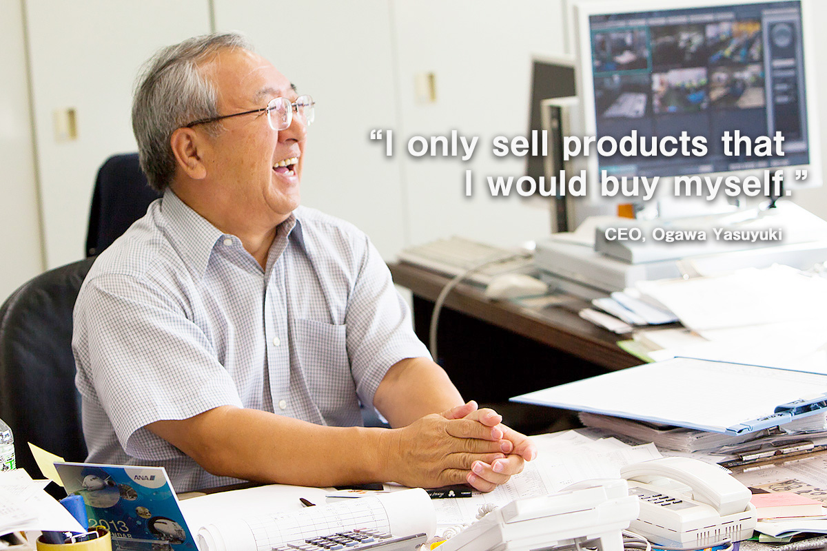“I only sell products that I would buy myself.” (CEO, Ogawa Yasuyuki)